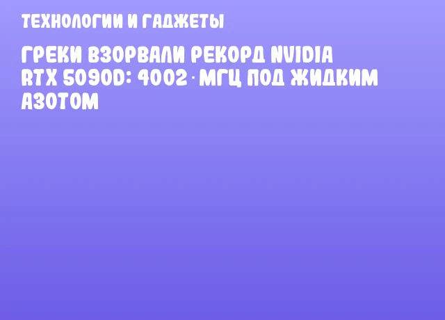 Греки взорвали рекорд NVIDIA RTX 5090D: 4002 МГц под жидким азотом