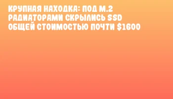 Крупная находка: под M.2 радиаторами скрылись SSD общей стоимостью почти $1600 Крупная находка: под M.2 радиаторами скрылись SSD общей стоимостью почти $1600