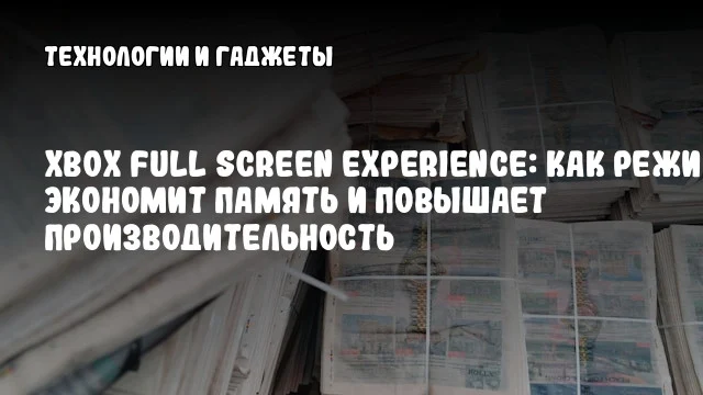 Xbox Full Screen Experience: как режим экономит память и повышает производительность
