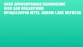 ASUS анонсировала обновление BIOS для поддержки процессоров Intel Arrow Lake Refresh