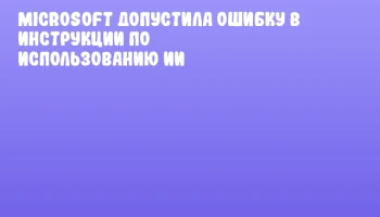 Microsoft допустила ошибку в инструкции по использованию ИИ