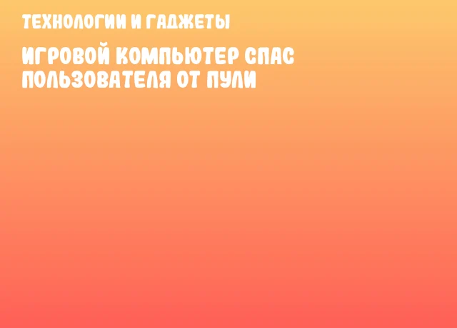 Игровой компьютер спас пользователя от пули Игровой компьютер спас пользователя от пули