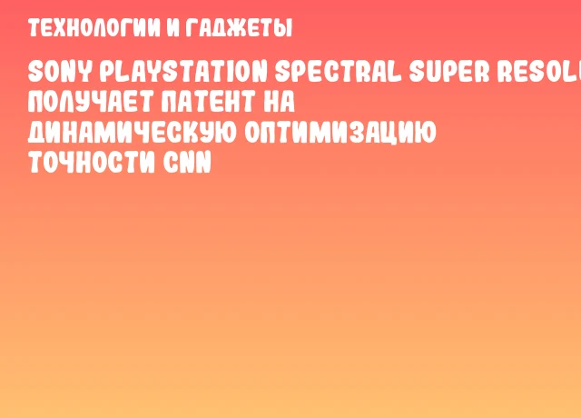 Sony PlayStation Spectral Super Resolution получает патент на динамическую оптимизацию точности CNN Sony PlayStation Spectral Super Resolution получает патент на динамическую оптимизацию точности CNN
