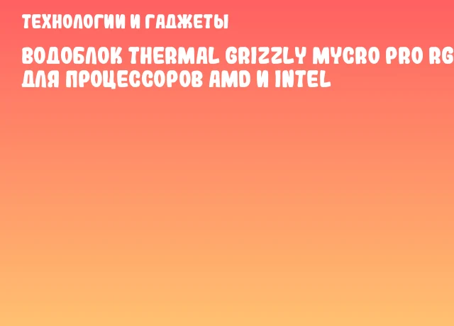 Водоблок Thermal Grizzly Mycro Pro RGB для процессоров AMD и Intel Водоблок Thermal Grizzly Mycro Pro RGB для процессоров AMD и Intel