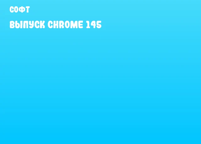 Выпуск Chrome 145 Выпуск Chrome 145