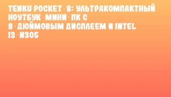 TENKU Pocket 8: ультракомпактный ноутбук‑мини‑ПК с 8‑дюймовым дисплеем и Intel i3‑N305