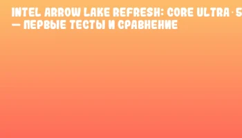 Intel Arrow Lake Refresh: Core Ultra 5 250K &mdash; первые тесты и сравнение
