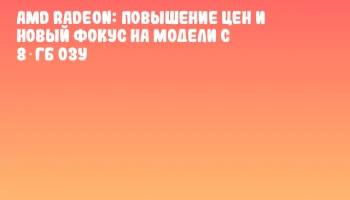 AMD Radeon: Повышение цен и новый фокус на модели с 8 ГБ ОЗУ