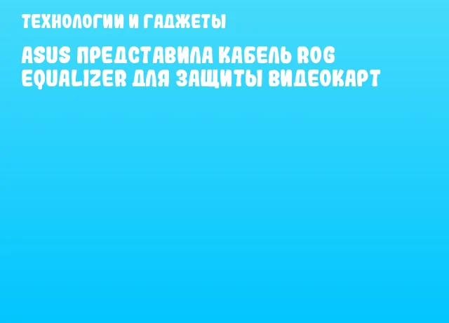 ASUS представила кабель ROG Equalizer для защиты видеокарт
