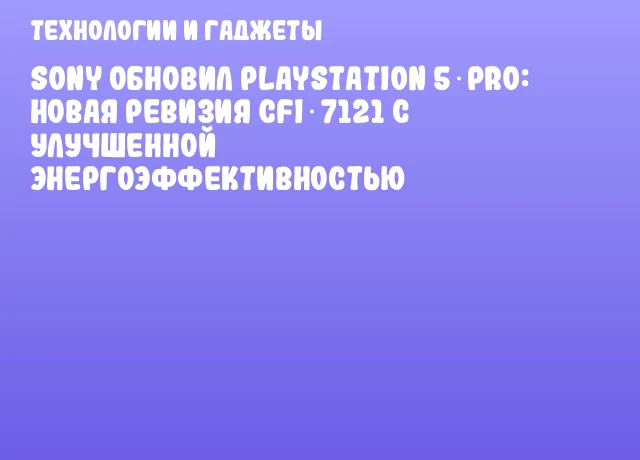 Sony обновил PlayStation 5 Pro: новая ревизия CFI‑7121 с улучшенной энергоэффективностью Sony обновил PlayStation 5 Pro: новая ревизия CFI‑7121 с улучшенной энергоэффективностью