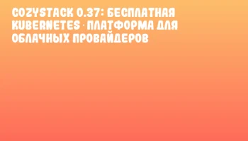 Cozystack 0.37: бесплатная Kubernetes‑платформа для облачных провайдеров