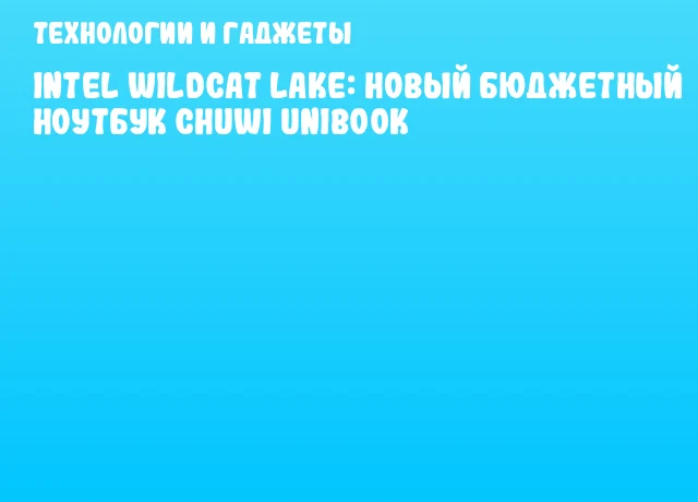 Intel Wildcat Lake: новый бюджетный ноутбук CHUWI Unibook
