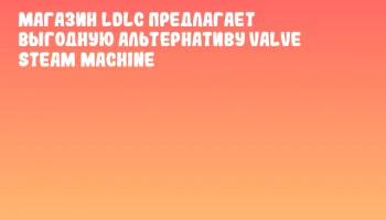 Магазин LDLC предлагает выгодную альтернативу Valve Steam Machine