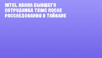 Intel нанял бывшего сотрудника TSMC после расследования в Тайване