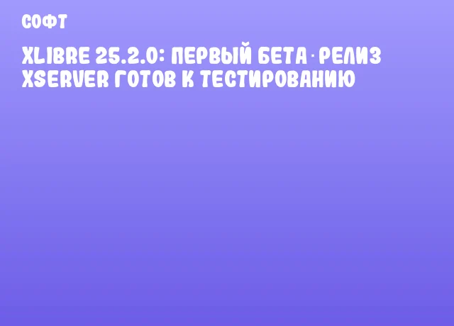 XLibre 25.2.0: первый бета‑релиз XServer готов к тестированию XLibre 25.2.0: первый бета‑релиз XServer готов к тестированию