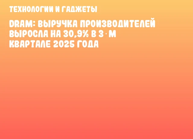 DRAM: Выручка производителей выросла на 30,9% в 3‑м квартале 2025 года DRAM: Выручка производителей выросла на 30,9% в 3‑м квартале 2025 года