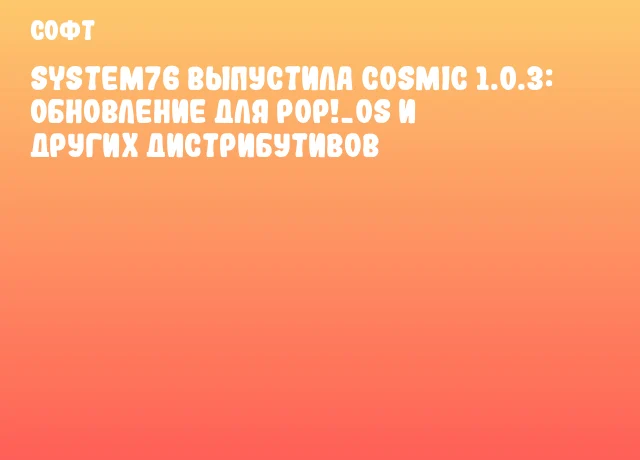 System76 выпустила COSMIC 1.0.3: обновление для Pop!_OS и других дистрибутивов System76 выпустила COSMIC 1.0.3: обновление для Pop!_OS и других дистрибутивов