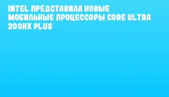 Intel представила новые мобильные процессоры Core Ultra 200HX Plus