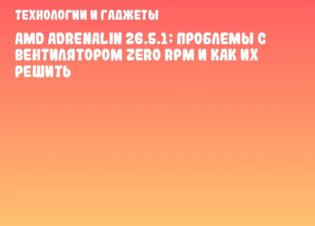 AMD Adrenalin 26.5.1: проблемы с вентилятором Zero RPM и как их решить AMD Adrenalin 26.5.1: проблемы с вентилятором Zero RPM и как их решить