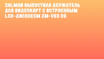 ZALMAN выпустила держатель для видеокарт с встроенным LCD-дисплеем ZM-VS3 DS