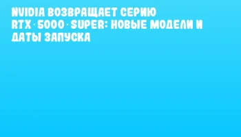 NVIDIA возвращает серию RTX 5000 SUPER: новые модели и даты запуска NVIDIA возвращает серию RTX 5000 SUPER: новые модели и даты запуска