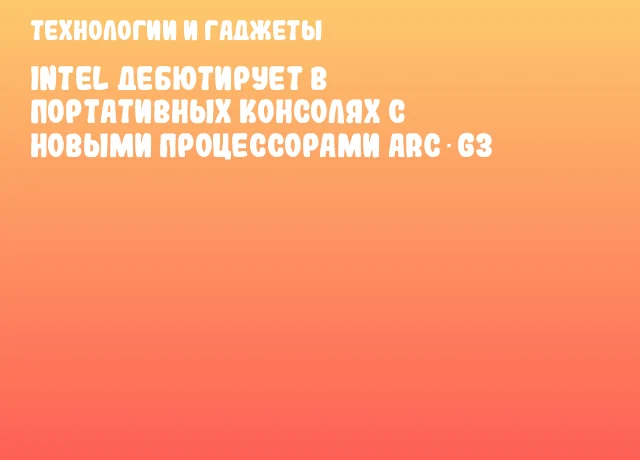 Intel дебютирует в портативных консолях с новыми процессорами Arc G3