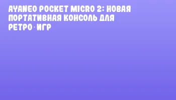 Ayaneo Pocket Micro 2: новая портативная консоль для ретро‑игр