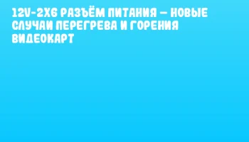 12V-2x6 разъём питания – новые случаи перегрева и горения видеокарт