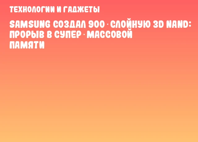 Samsung создал 900‑слойную 3D NAND: прорыв в супер‑массовой памяти Samsung создал 900‑слойную 3D NAND: прорыв в супер‑массовой памяти