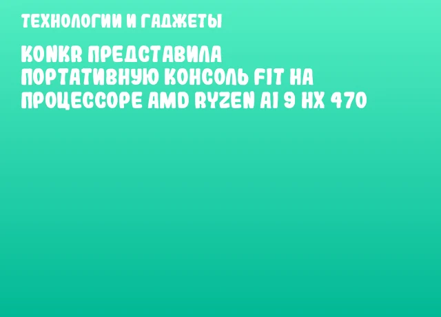 KONKR представила портативную консоль FIT на процессоре AMD Ryzen AI 9 HX 470 KONKR представила портативную консоль FIT на процессоре AMD Ryzen AI 9 HX 470