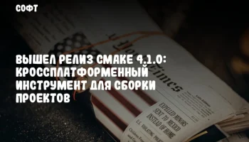 Вышел релиз CMake 4.1.0: кроссплатформенный инструмент для сборки проектов