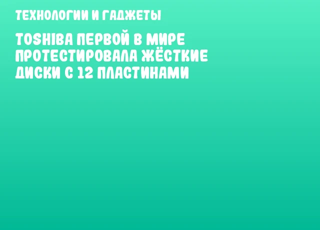 Toshiba первой в мире протестировала жёсткие диски с 12 пластинами Toshiba первой в мире протестировала жёсткие диски с 12 пластинами