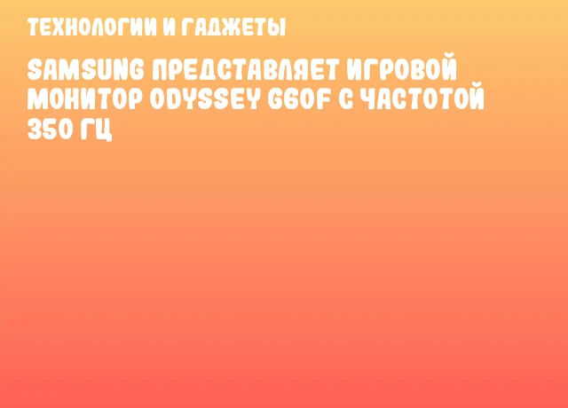 Samsung представляет игровой монитор Odyssey G60F с частотой 350 Гц Samsung представляет игровой монитор Odyssey G60F с частотой 350 Гц