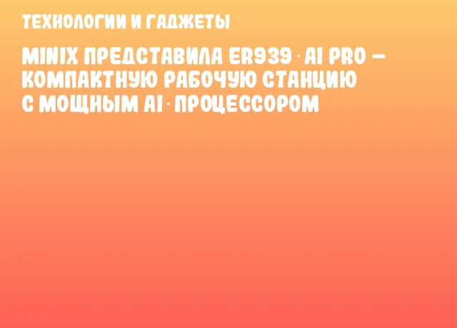 MINIX представила ER939‑AI Pro &ndash; компактную рабочую станцию с мощным AI‑процессором