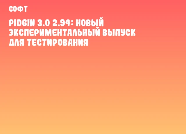 Pidgin 3.0 2.94: новый экспериментальный выпуск для тестирования