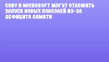Сony и Microsoft могут отложить запуск новых консолей из-за дефицита памяти