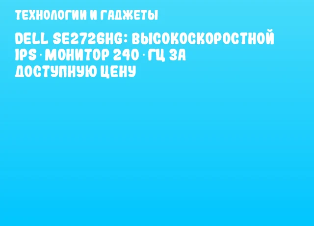 Dell SE2726HG: высокоскоростной IPS‑монитор 240 Гц за доступную цену Dell SE2726HG: высокоскоростной IPS‑монитор 240 Гц за доступную цену