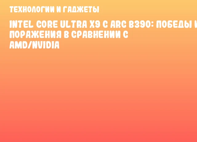 Intel Core Ultra X9 с Arc B390: победы и поражения в сравнении с AMD/NVIDIA Intel Core Ultra X9 с Arc B390: победы и поражения в сравнении с AMD/NVIDIA