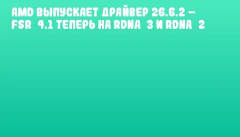 AMD выпускает драйвер 26.6.2 – FSR 4.1 теперь на RDNA 3 и RDNA 2 AMD выпускает драйвер 26.6.2 – FSR 4.1 теперь на RDNA 3 и RDNA 2