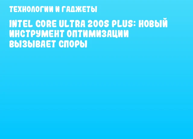 Intel Core Ultra 200S Plus: новый инструмент оптимизации вызывает споры Intel Core Ultra 200S Plus: новый инструмент оптимизации вызывает споры