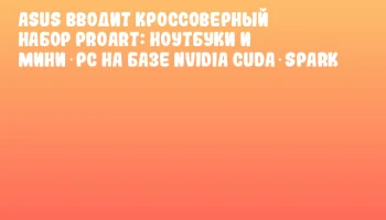 ASUS вводит кроссоверный набор ProArt: ноутбуки и мини‑pc на базе NVIDIA CUDA‑Spark
