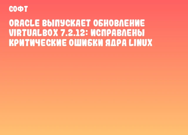 Oracle выпускает обновление VirtualBox 7.2.12: исправлены критические ошибки ядра Linux Oracle выпускает обновление VirtualBox 7.2.12: исправлены критические ошибки ядра Linux