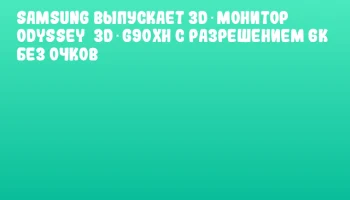 Samsung выпускает 3D‑монитор Odyssey&nbsp;3D G90XH с разрешением 6К без очков