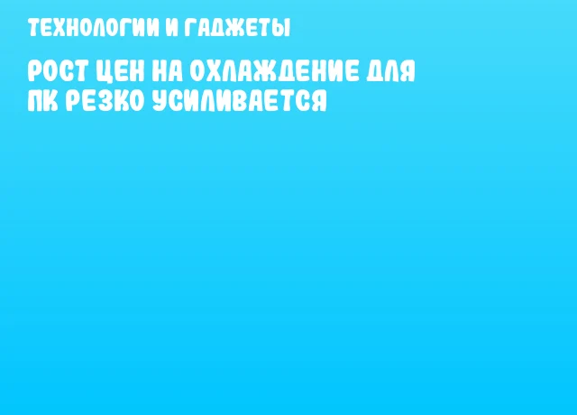 Рост цен на охлаждение для ПК резко усиливается