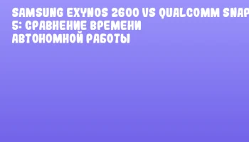 Samsung Exynos 2600 vs Qualcomm Snapdragon 8 Gen 5: Сравнение времени автономной работы Samsung Exynos 2600 vs Qualcomm Snapdragon 8 Gen 5: Сравнение времени автономной работы