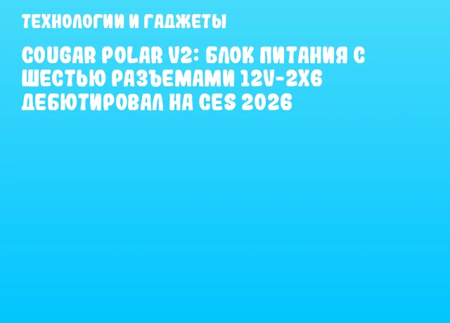 Cougar Polar V2: Блок питания с шестью разъемами 12V-2x6 дебютировал на CES 2026