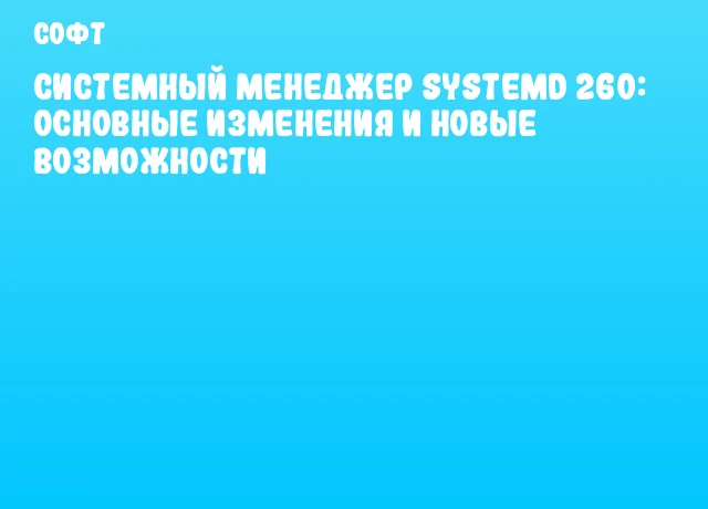 Системный менеджер systemd 260: Основные изменения и новые возможности