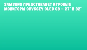 Samsung представляет игровые мониторы Odyssey OLED G8 &ndash; 27" и 32"
