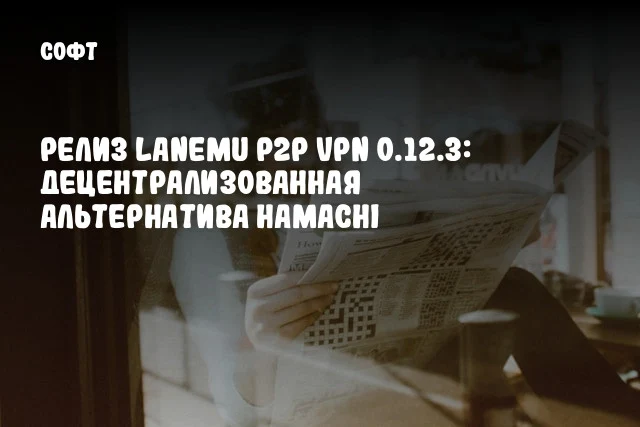 Релиз Lanemu P2P VPN 0.12.3: Децентрализованная альтернатива Hamachi