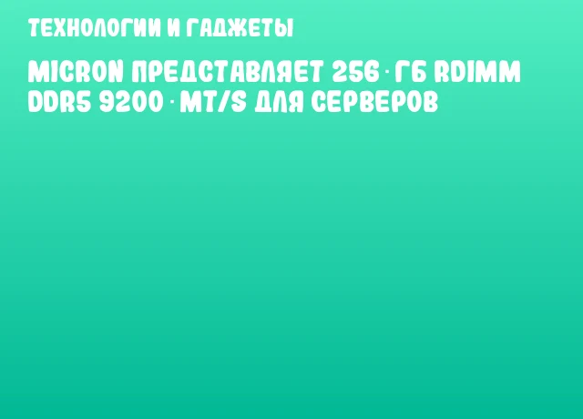 Micron представляет 256 ГБ RDIMM DDR5 9200 MT/s для серверов